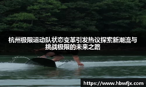 杭州极限运动队状态变革引发热议探索新潮流与挑战极限的未来之路