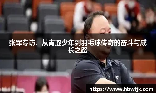 张军专访：从青涩少年到羽毛球传奇的奋斗与成长之路