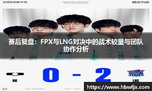 赛后复盘：FPX与LNG对决中的战术较量与团队协作分析