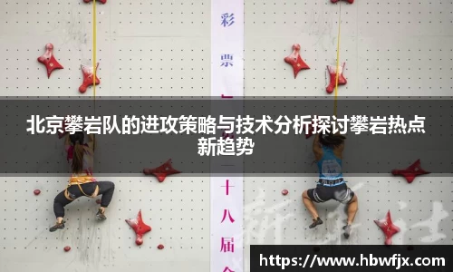 北京攀岩队的进攻策略与技术分析探讨攀岩热点新趋势