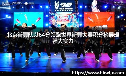 北京街舞队以64分领跑世界街舞大赛积分榜展现强大实力