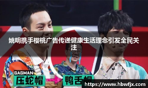 姚明携手樱桃广告传递健康生活理念引发全民关注