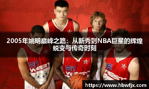 2005年姚明巅峰之路：从新秀到NBA巨星的辉煌蜕变与传奇时刻