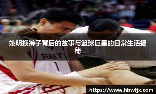 姚明换裤子背后的故事与篮球巨星的日常生活揭秘
