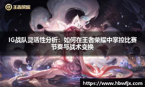 IG战队灵活性分析：如何在王者荣耀中掌控比赛节奏与战术变换