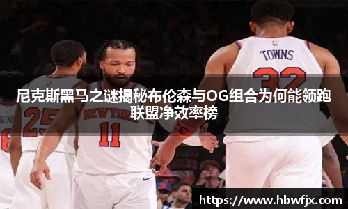 尼克斯黑马之谜揭秘布伦森与OG组合为何能领跑联盟净效率榜