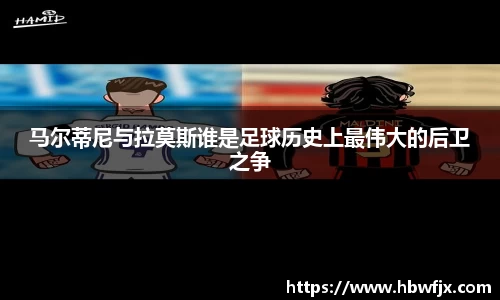马尔蒂尼与拉莫斯谁是足球历史上最伟大的后卫之争