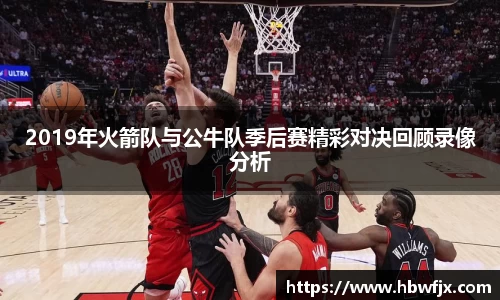 2019年火箭队与公牛队季后赛精彩对决回顾录像分析
