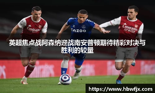 英超焦点战阿森纳迎战南安普顿期待精彩对决与胜利的较量