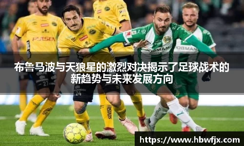 布鲁马波与天狼星的激烈对决揭示了足球战术的新趋势与未来发展方向