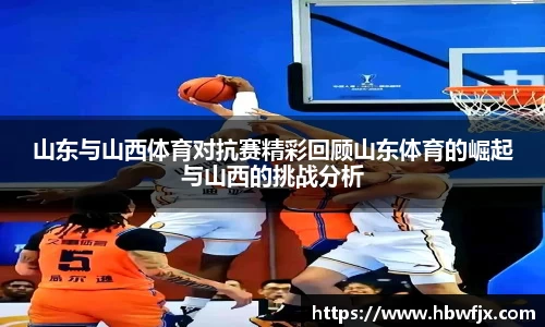 山东与山西体育对抗赛精彩回顾山东体育的崛起与山西的挑战分析