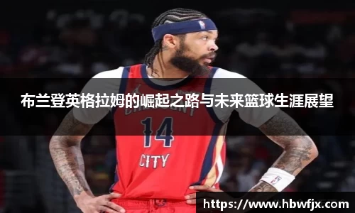 布兰登英格拉姆的崛起之路与未来篮球生涯展望