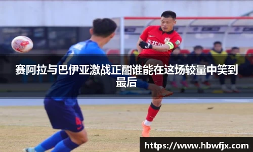 赛阿拉与巴伊亚激战正酣谁能在这场较量中笑到最后